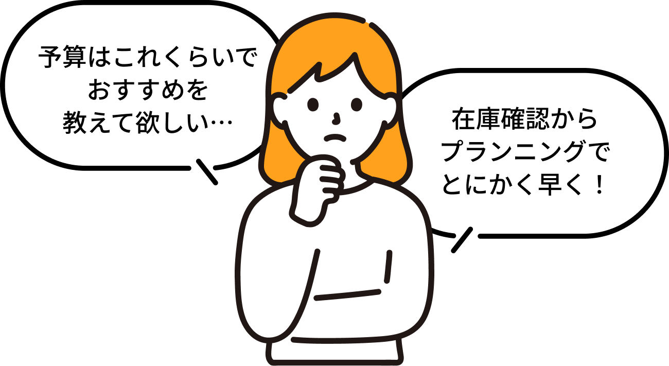 予算はこれくらいでおすすめを教えて欲しい…。在庫確認からプランニングでとにかく早く！